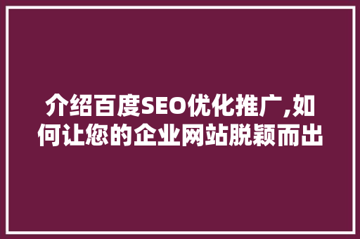 介绍百度SEO优化推广,如何让您的企业网站脱颖而出