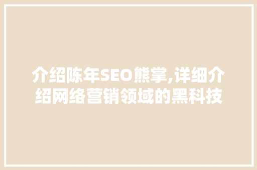 介绍陈年SEO熊掌,详细介绍网络营销领域的黑科技