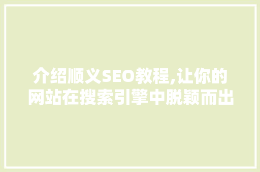介绍顺义SEO教程,让你的网站在搜索引擎中脱颖而出