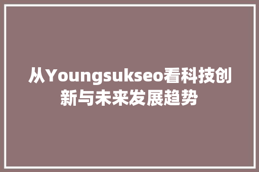 从Youngsukseo看科技创新与未来发展趋势