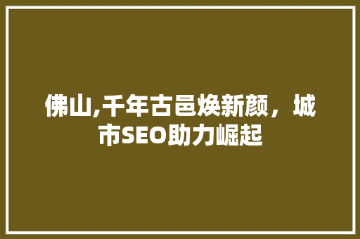 佛山,千年古邑焕新颜，城市SEO助力崛起