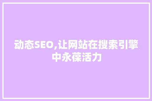 动态SEO,让网站在搜索引擎中永葆活力