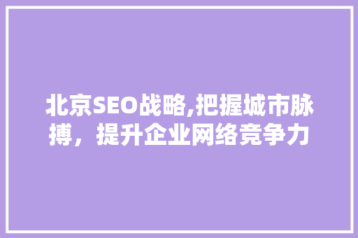 北京SEO战略,把握城市脉搏，提升企业网络竞争力