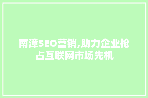 南漳SEO营销,助力企业抢占互联网市场先机