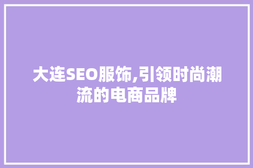 大连SEO服饰,引领时尚潮流的电商品牌