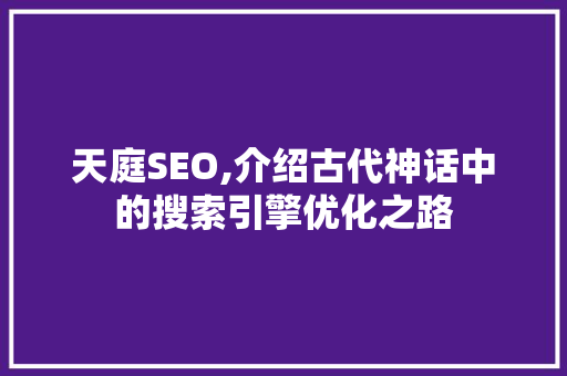 天庭SEO,介绍古代神话中的搜索引擎优化之路