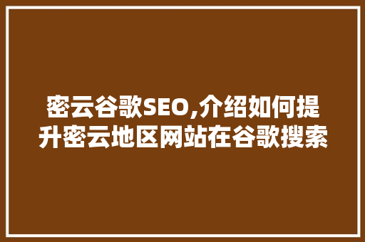 密云谷歌SEO,介绍如何提升密云地区网站在谷歌搜索中的排名