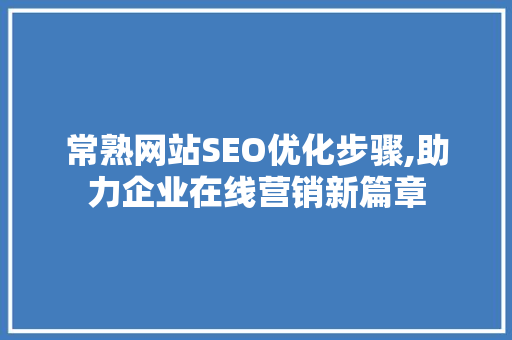 常熟网站SEO优化步骤,助力企业在线营销新篇章