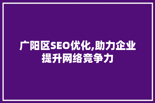 广阳区SEO优化,助力企业提升网络竞争力