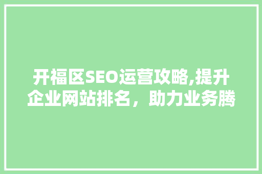开福区SEO运营攻略,提升企业网站排名，助力业务腾飞  第1张