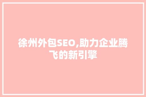 徐州外包SEO,助力企业腾飞的新引擎