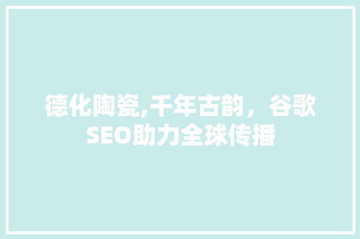 德化陶瓷,千年古韵，谷歌SEO助力全球传播