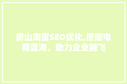 房山淘宝SEO优化,挖掘电商蓝海，助力企业腾飞