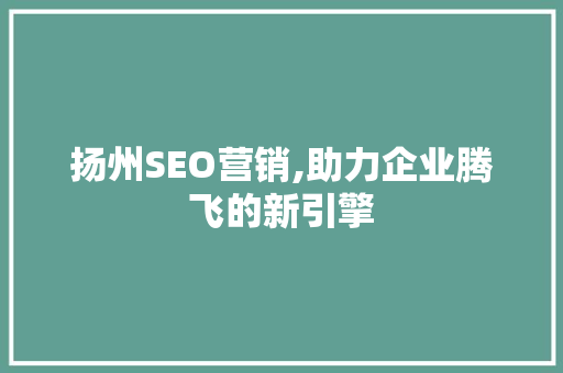 扬州SEO营销,助力企业腾飞的新引擎