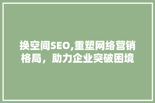 换空间SEO,重塑网络营销格局，助力企业突破困境