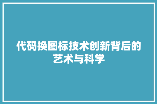 代码换图标技术创新背后的艺术与科学