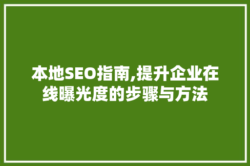 本地SEO指南,提升企业在线曝光度的步骤与方法