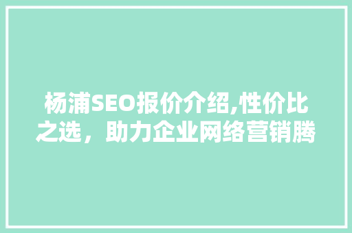 杨浦SEO报价介绍,性价比之选，助力企业网络营销腾飞