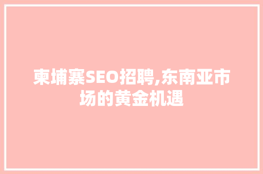 柬埔寨SEO招聘,东南亚市场的黄金机遇