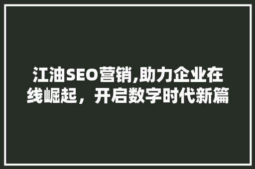 江油SEO营销,助力企业在线崛起，开启数字时代新篇章