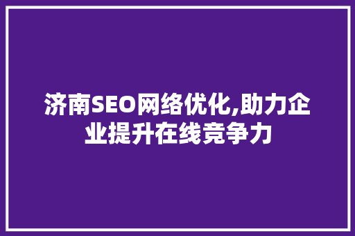 济南SEO网络优化,助力企业提升在线竞争力