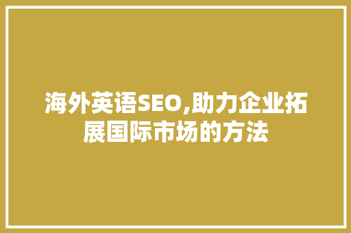 海外英语SEO,助力企业拓展国际市场的方法
