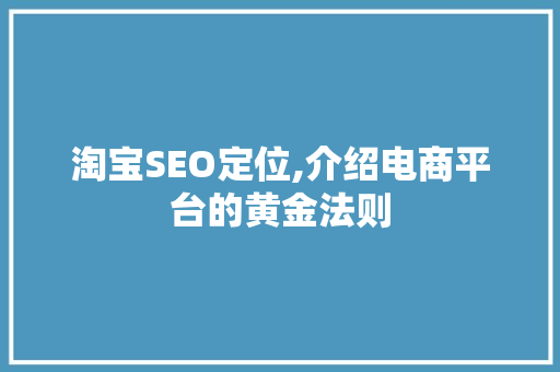 淘宝SEO定位,介绍电商平台的黄金法则