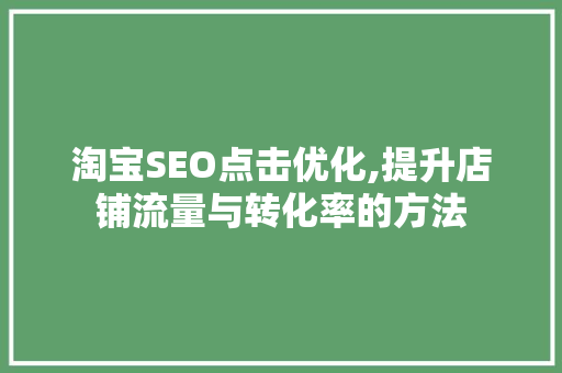 淘宝SEO点击优化,提升店铺流量与转化率的方法