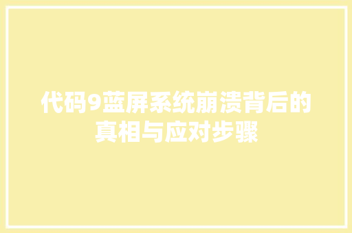 代码9蓝屏系统崩溃背后的真相与应对步骤