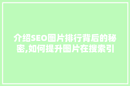 介绍SEO图片排行背后的秘密,如何提升图片在搜索引擎中的排名
