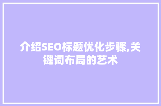 介绍SEO标题优化步骤,关键词布局的艺术