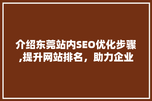 介绍东莞站内SEO优化步骤,提升网站排名，助力企业腾飞