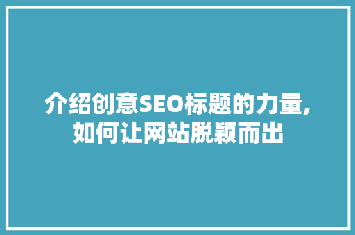介绍创意SEO标题的力量,如何让网站脱颖而出