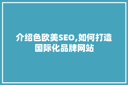介绍色欧美SEO,如何打造国际化品牌网站  第1张