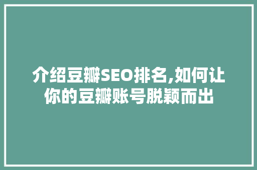 介绍豆瓣SEO排名,如何让你的豆瓣账号脱颖而出