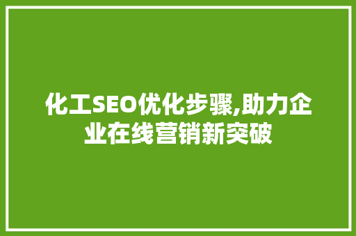 化工SEO优化步骤,助力企业在线营销新突破