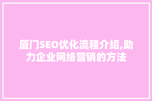 厦门SEO优化流程介绍,助力企业网络营销的方法