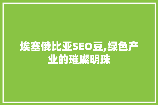 埃塞俄比亚SEO豆,绿色产业的璀璨明珠