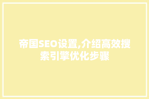 帝国SEO设置,介绍高效搜索引擎优化步骤