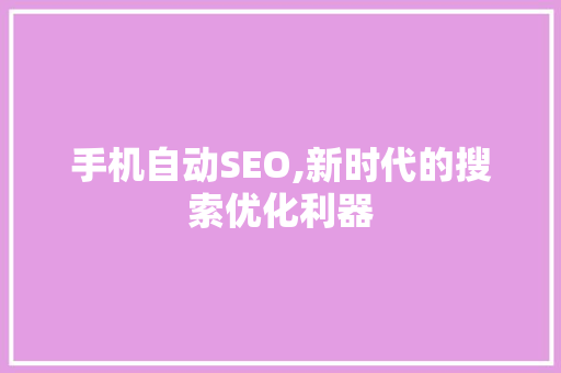 手机自动SEO,新时代的搜索优化利器