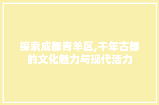 探索成都青羊区,千年古都的文化魅力与现代活力