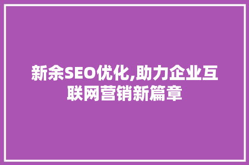 新余SEO优化,助力企业互联网营销新篇章
