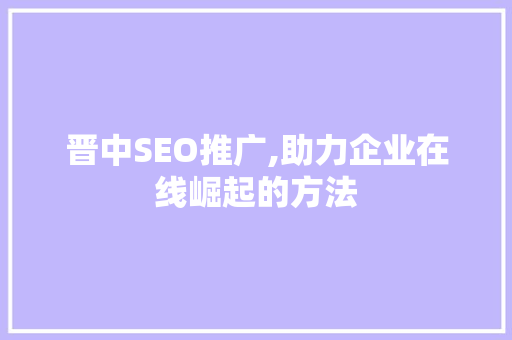 晋中SEO推广,助力企业在线崛起的方法