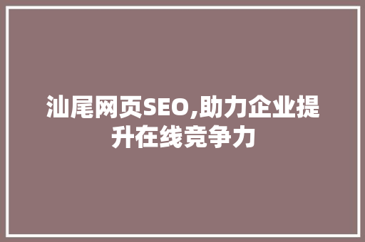 汕尾网页SEO,助力企业提升在线竞争力  第1张