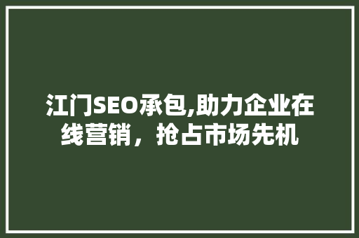 江门SEO承包,助力企业在线营销，抢占市场先机  第1张