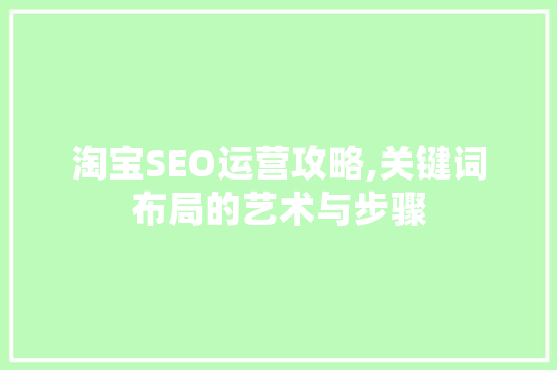 淘宝SEO运营攻略,关键词布局的艺术与步骤