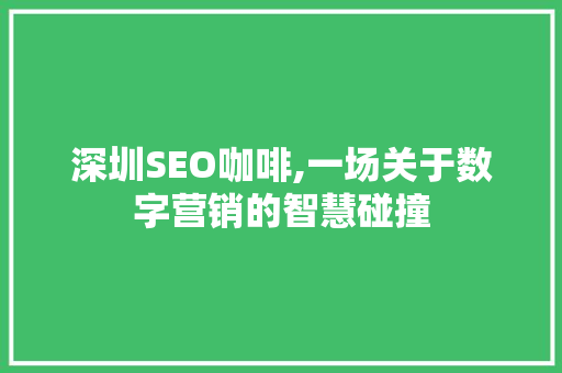 深圳SEO咖啡,一场关于数字营销的智慧碰撞
