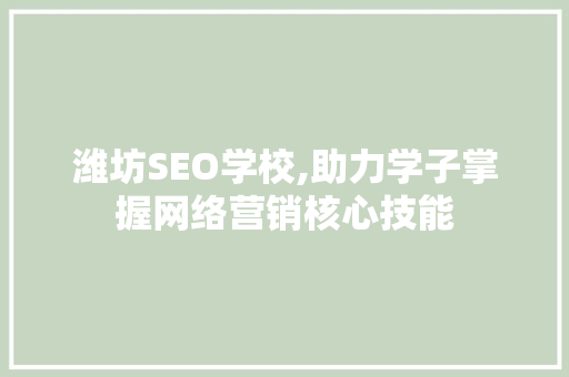 潍坊SEO学校,助力学子掌握网络营销核心技能