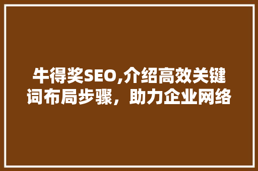 牛得奖SEO,介绍高效关键词布局步骤，助力企业网络营销腾飞