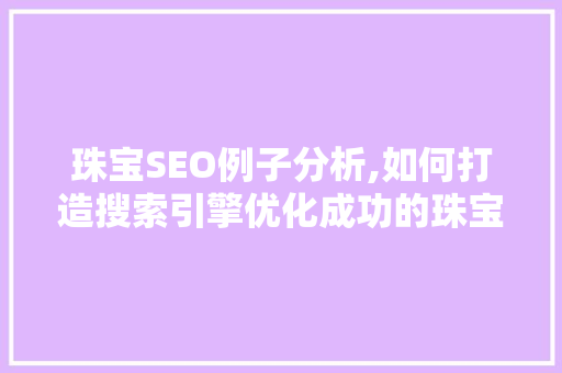 珠宝SEO例子分析,如何打造搜索引擎优化成功的珠宝品牌